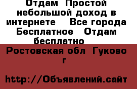 Отдам! Простой небольшой доход в интернете. - Все города Бесплатное » Отдам бесплатно   . Ростовская обл.,Гуково г.